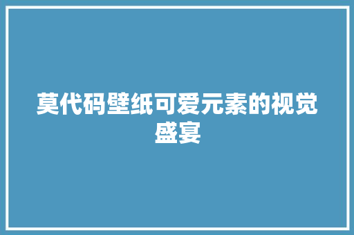 莫代码壁纸可爱元素的视觉盛宴