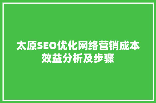 太原SEO优化网络营销成本效益分析及步骤