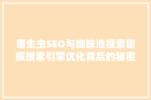 寄生虫SEO与蜘蛛池搜索留痕搜索引擎优化背后的秘密