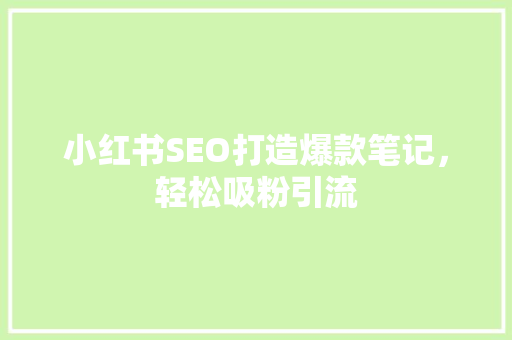 小红书SEO打造爆款笔记，轻松吸粉引流