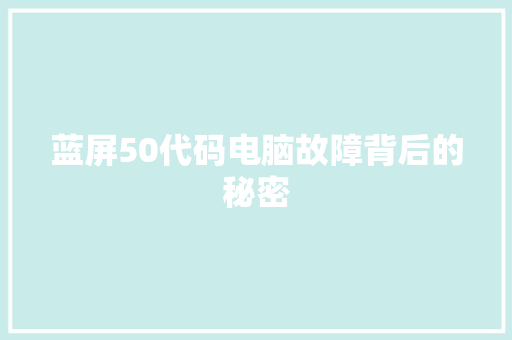 蓝屏50代码电脑故障背后的秘密