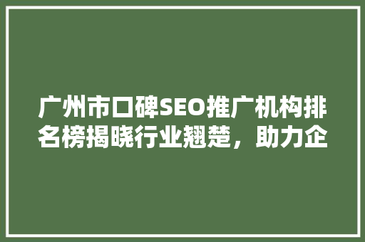广州市口碑SEO推广机构排名榜揭晓行业翘楚，助力企业腾飞