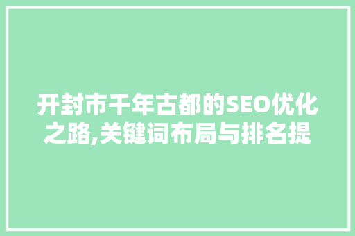 开封市千年古都的SEO优化之路,关键词布局与排名提升步骤