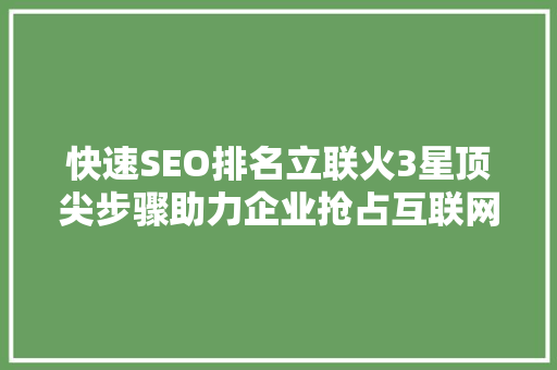 快速SEO排名立联火3星顶尖步骤助力企业抢占互联网高地