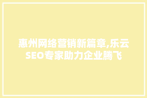 惠州网络营销新篇章,乐云SEO专家助力企业腾飞