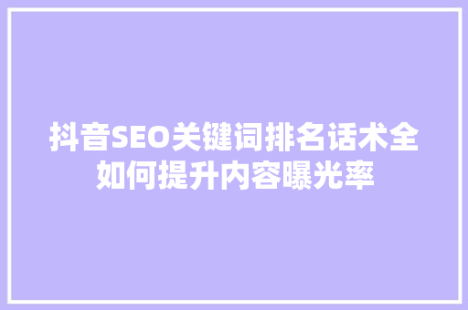 抖音SEO关键词排名话术全如何提升内容曝光率