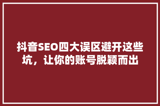 抖音SEO四大误区避开这些坑，让你的账号脱颖而出