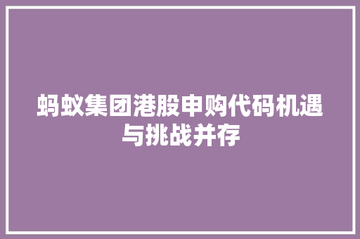 蚂蚁集团港股申购代码机遇与挑战并存