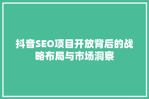 抖音SEO项目开放背后的战略布局与市场洞察