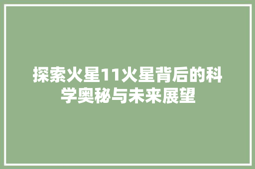 探索火星11火星背后的科学奥秘与未来展望