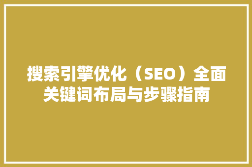 搜索引擎优化（SEO）全面关键词布局与步骤指南