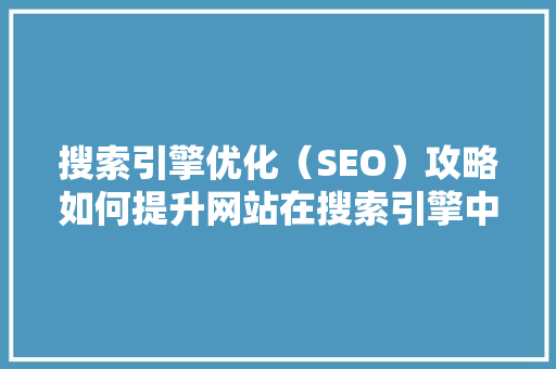 搜索引擎优化（SEO）攻略如何提升网站在搜索引擎中的排名