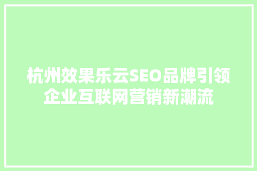 杭州效果乐云SEO品牌引领企业互联网营销新潮流