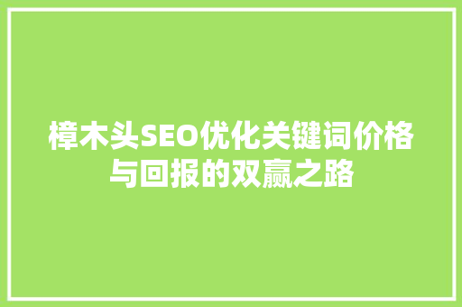 樟木头SEO优化关键词价格与回报的双赢之路