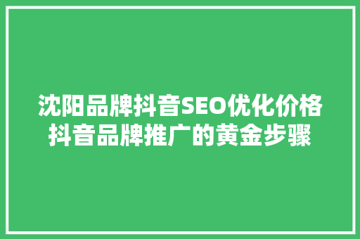 沈阳品牌抖音SEO优化价格抖音品牌推广的黄金步骤