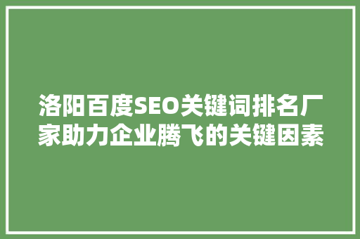 洛阳百度SEO关键词排名厂家助力企业腾飞的关键因素