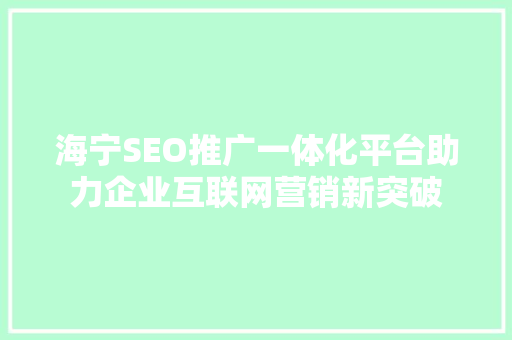 海宁SEO推广一体化平台助力企业互联网营销新突破