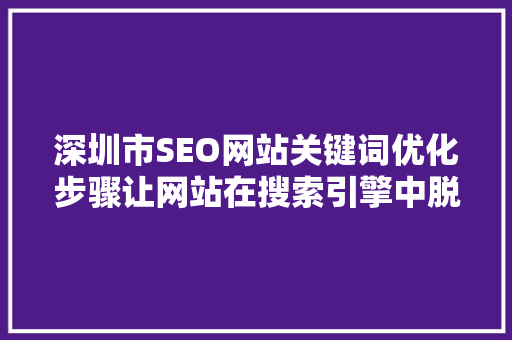 深圳市SEO网站关键词优化步骤让网站在搜索引擎中脱颖而出