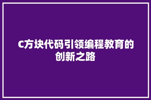 C方块代码引领编程教育的创新之路