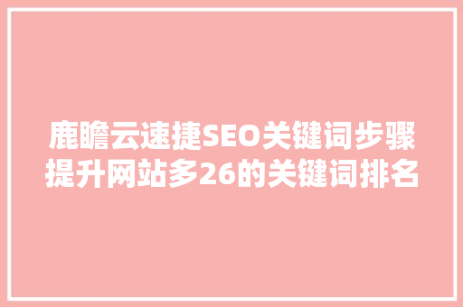 鹿瞻云速捷SEO关键词步骤提升网站多26的关键词排名