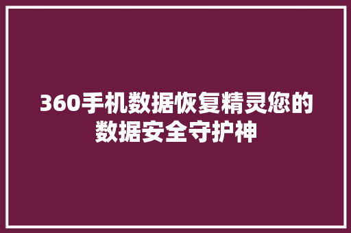 360手机数据恢复精灵您的数据安全守护神