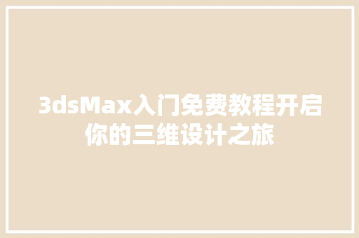 3dsMax入门免费教程开启你的三维设计之旅