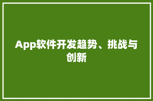App软件开发趋势、挑战与创新