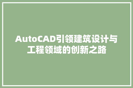AutoCAD引领建筑设计与工程领域的创新之路