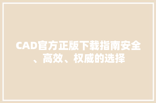 CAD官方正版下载指南安全、高效、权威的选择