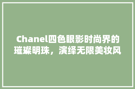 Chanel四色眼影时尚界的璀璨明珠，演绎无限美妆风情
