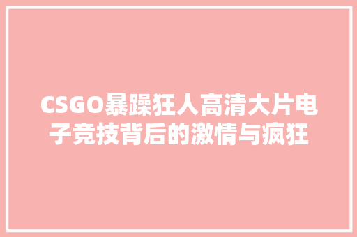 CSGO暴躁狂人高清大片电子竞技背后的激情与疯狂