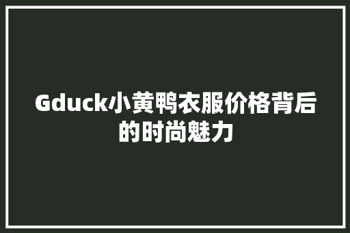Gduck小黄鸭衣服价格背后的时尚魅力