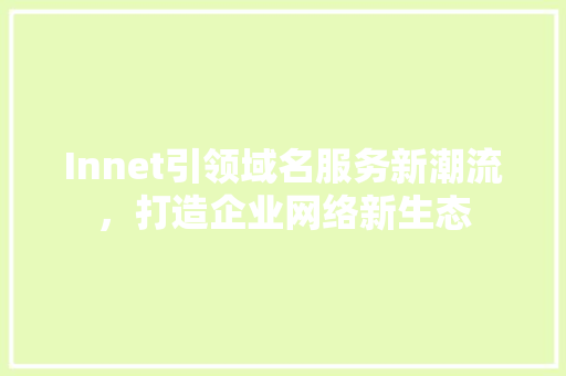 Innet引领域名服务新潮流，打造企业网络新生态