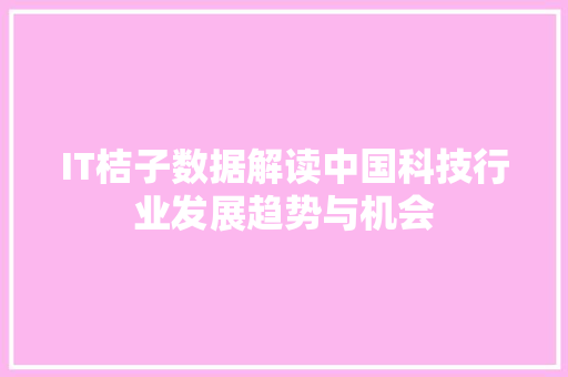 IT桔子数据解读中国科技行业发展趋势与机会
