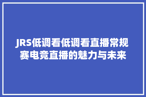 JRS低调看低调看直播常规赛电竞直播的魅力与未来
