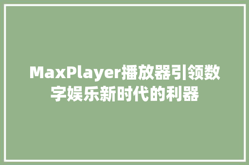 MaxPlayer播放器引领数字娱乐新时代的利器
