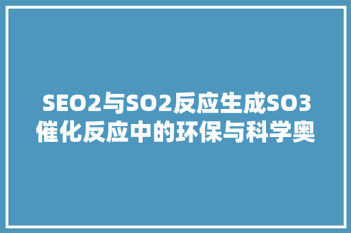 SEO2与SO2反应生成SO3催化反应中的环保与科学奥秘