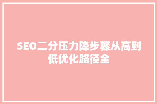 SEO二分压力降步骤从高到低优化路径全  第1张