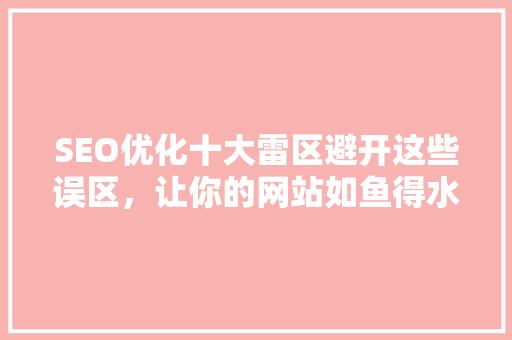 SEO优化十大雷区避开这些误区，让你的网站如鱼得水