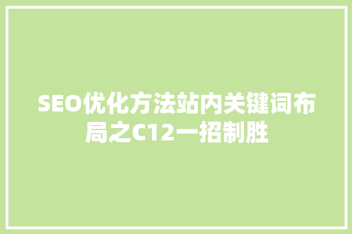SEO优化方法站内关键词布局之C12一招制胜