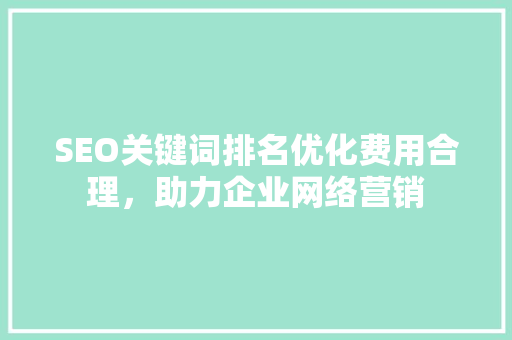 SEO关键词排名优化费用合理，助力企业网络营销