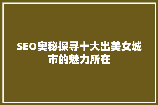 SEO奥秘探寻十大出美女城市的魅力所在