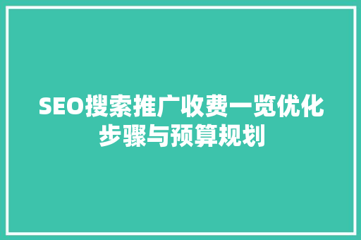 SEO搜索推广收费一览优化步骤与预算规划