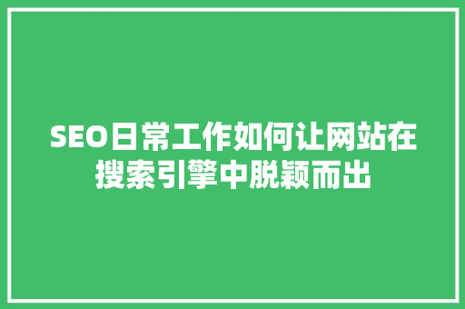SEO日常工作如何让网站在搜索引擎中脱颖而出