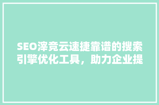 SEO滓竞云速捷靠谱的搜索引擎优化工具，助力企业提升在线竞争力