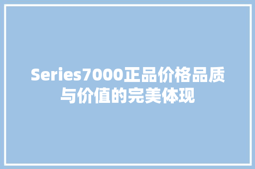 Series7000正品价格品质与价值的完美体现
