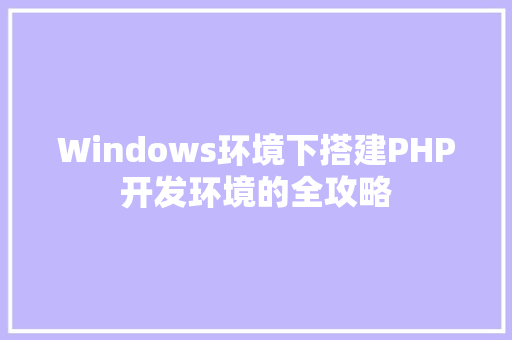 Windows环境下搭建PHP开发环境的全攻略