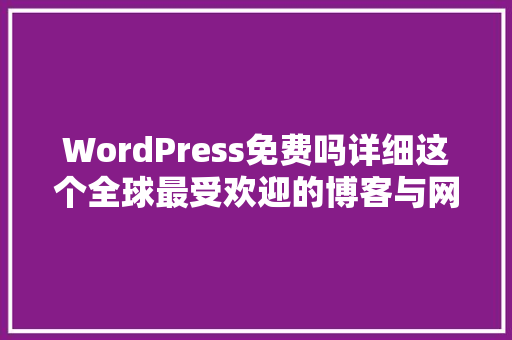 WordPress免费吗详细这个全球最受欢迎的博客与网站建设平台