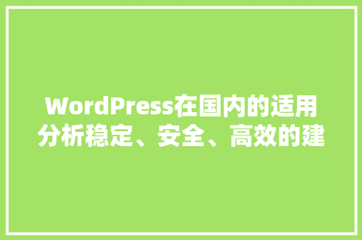 WordPress在国内的适用分析稳定、安全、高效的建站首选