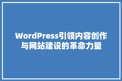 WordPress引领内容创作与网站建设的革命力量